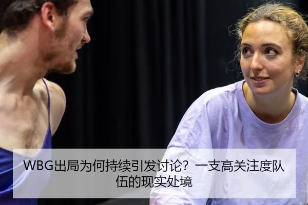 WBG出局为何持续引发讨论？一支高关注度队伍的现实处境
